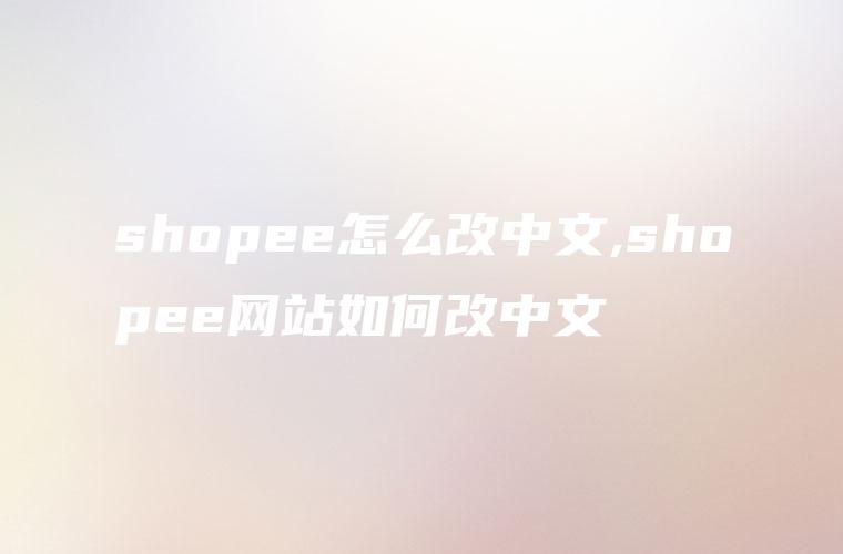 shopee怎么改中文,shopee网站如何改中文