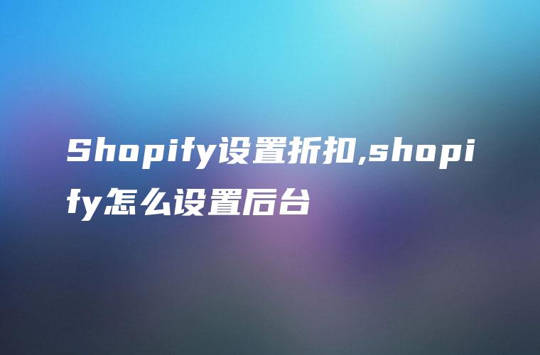 Shopify设置折扣,shopify怎么设置后台