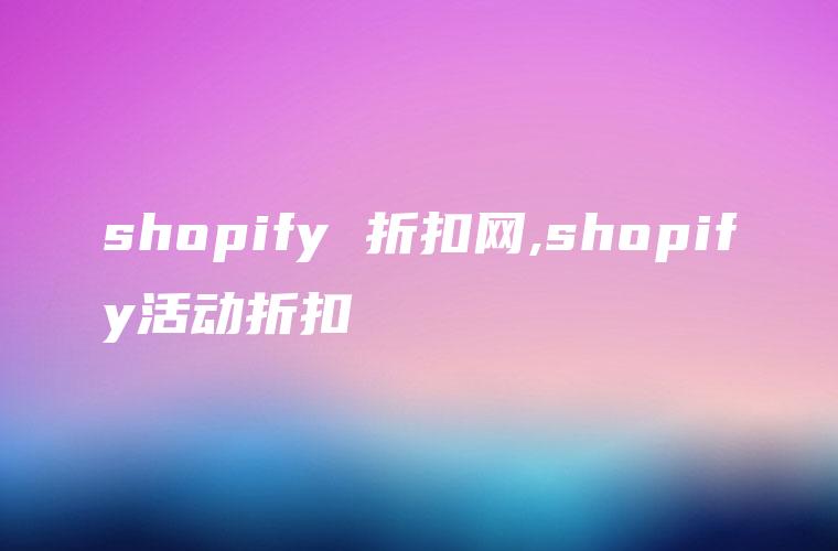 shopify 折扣网,shopify活动折扣