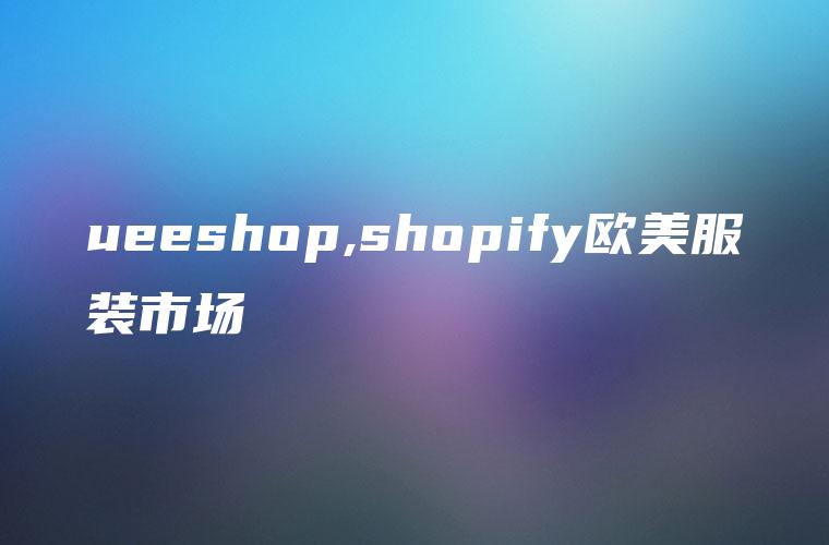 ueeshop,shopify欧美服装市场