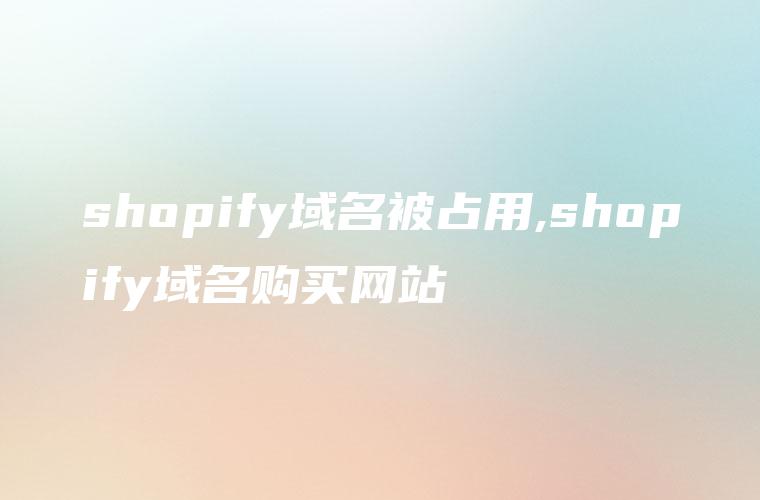 shopify域名被占用,shopify域名购买网站