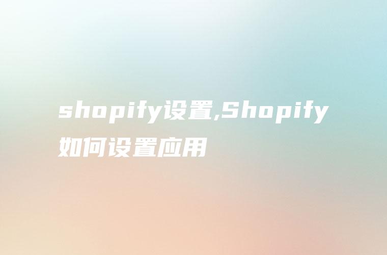 shopify设置,Shopify如何设置应用