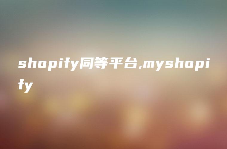 shopify同等平台,myshopify