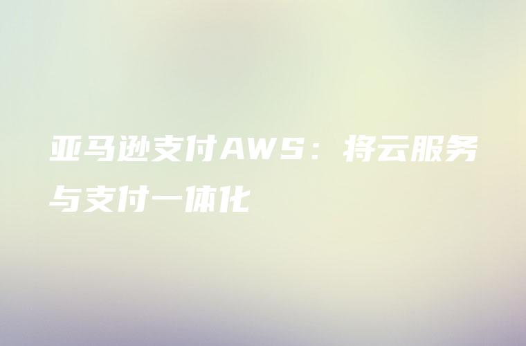 亚马逊支付AWS：将云服务与支付一体化