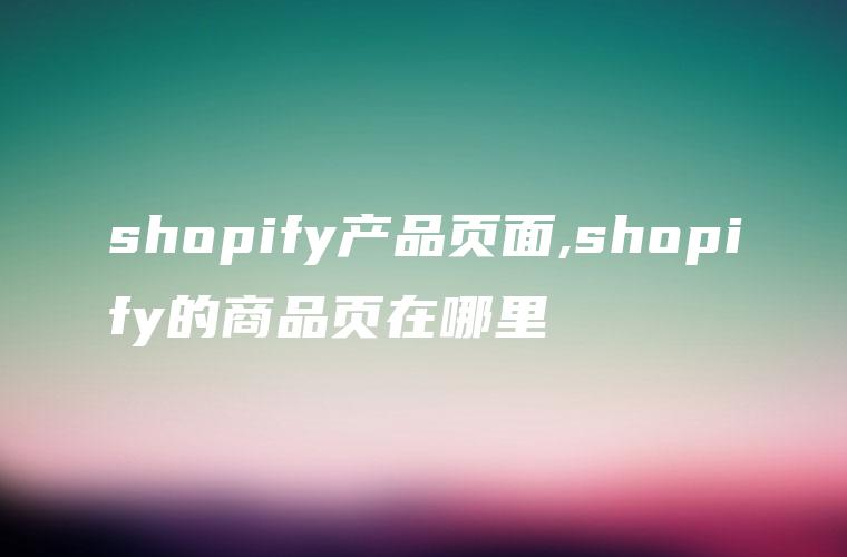 shopify产品页面,shopify的商品页在哪里