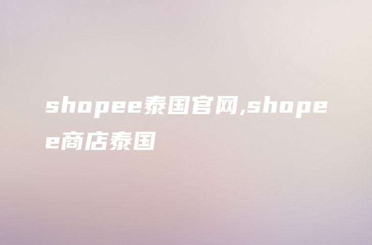 shopee泰国官网,shopee商店泰国