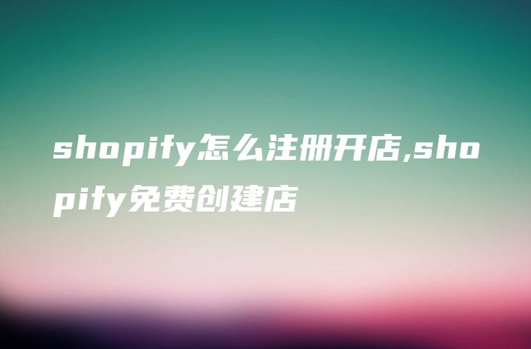 shopify怎么注册开店,shopify免费创建店
