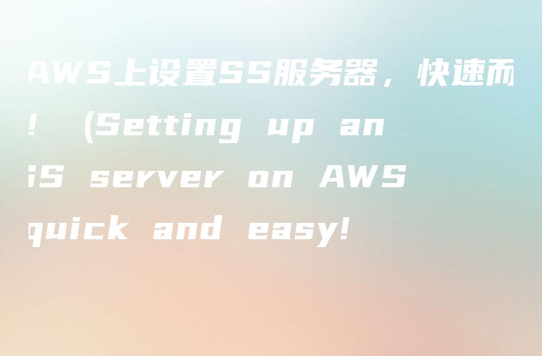 在AWS上设置SS服务器，快速而简单！ (Setting up an SS server on AWS, quick and easy!)