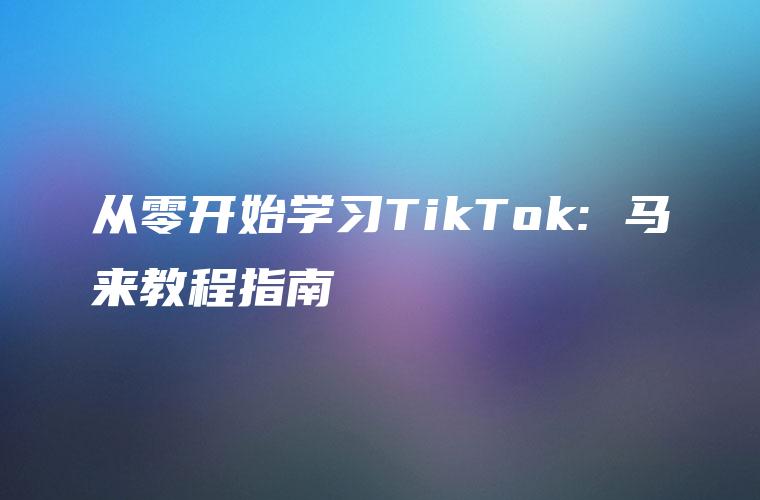 从零开始学习TikTok: 马来教程指南