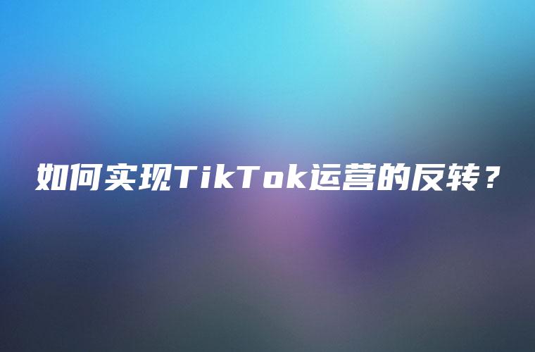 如何实现TikTok运营的反转？