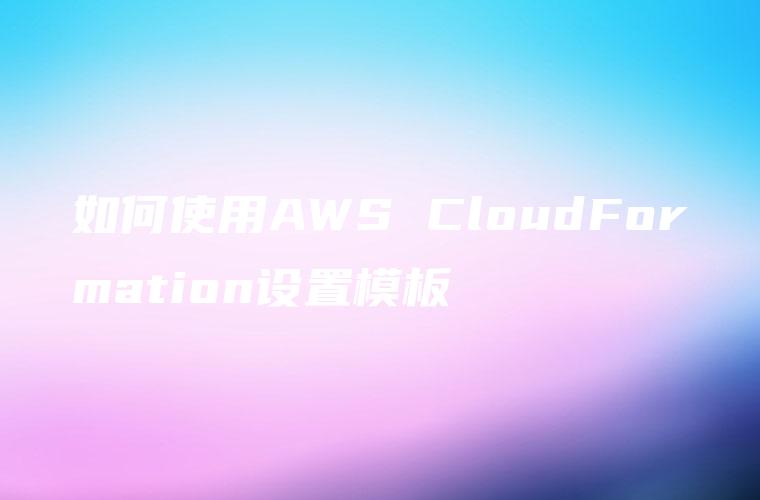 如何使用AWS CloudFormation设置模板