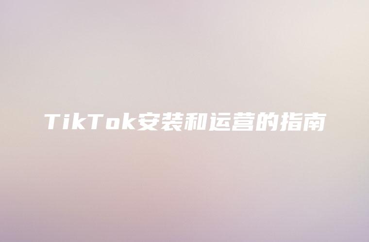 TikTok安装和运营的指南