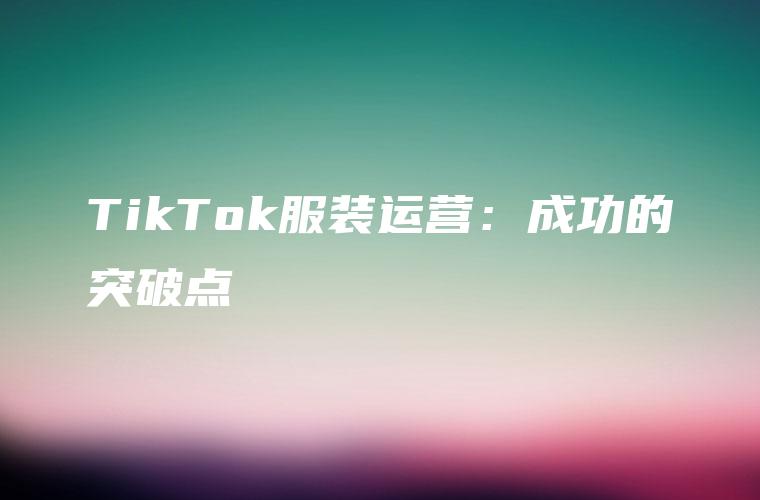 TikTok服装运营：成功的突破点