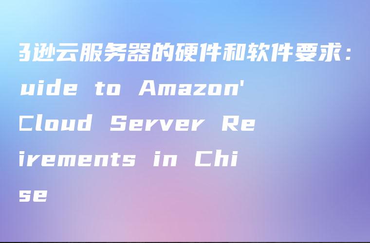 亚马逊云服务器的硬件和软件要求：A Guide to Amazon’s Cloud Server Requirements in Chinese