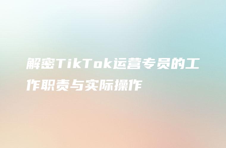 解密TikTok运营专员的工作职责与实际操作