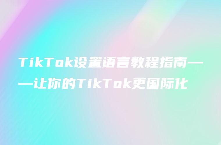TikTok设置语言教程指南——让你的TikTok更国际化