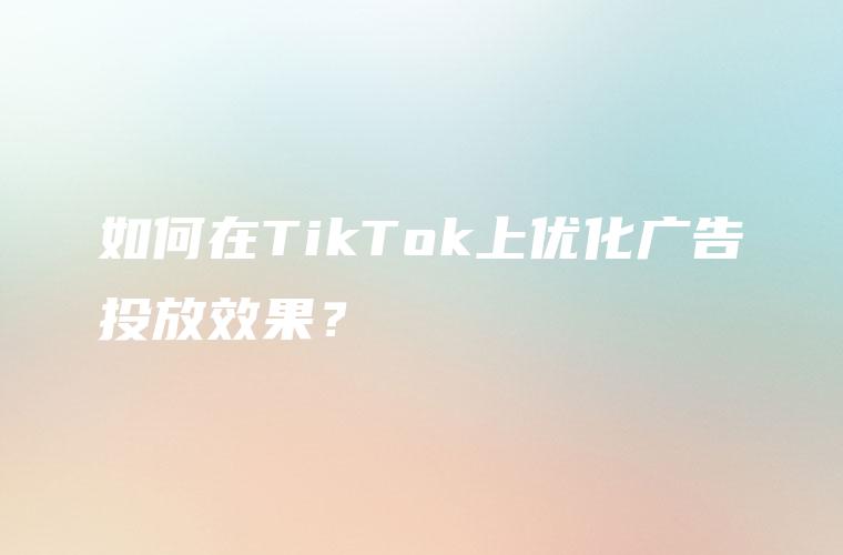 如何在TikTok上优化广告投放效果？