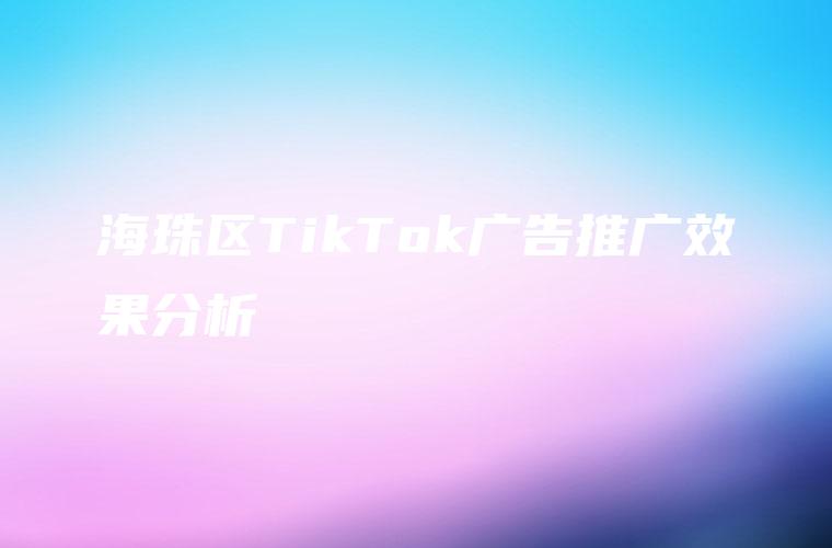 海珠区TikTok广告推广效果分析