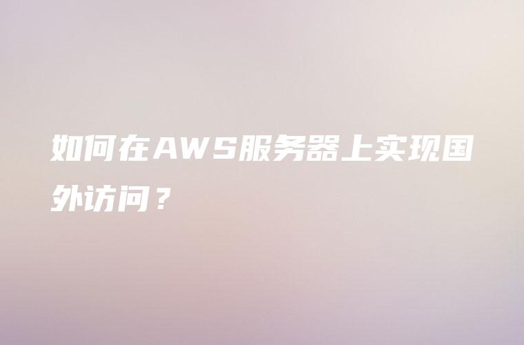 如何在AWS服务器上实现国外访问？