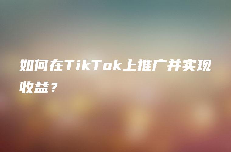 如何在TikTok上推广并实现收益？