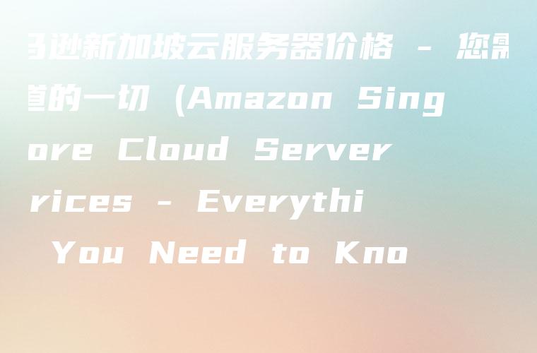 亚马逊新加坡云服务器价格 – 您需要知道的一切 (Amazon Singapore Cloud Server Prices – Everything You Need to Know)