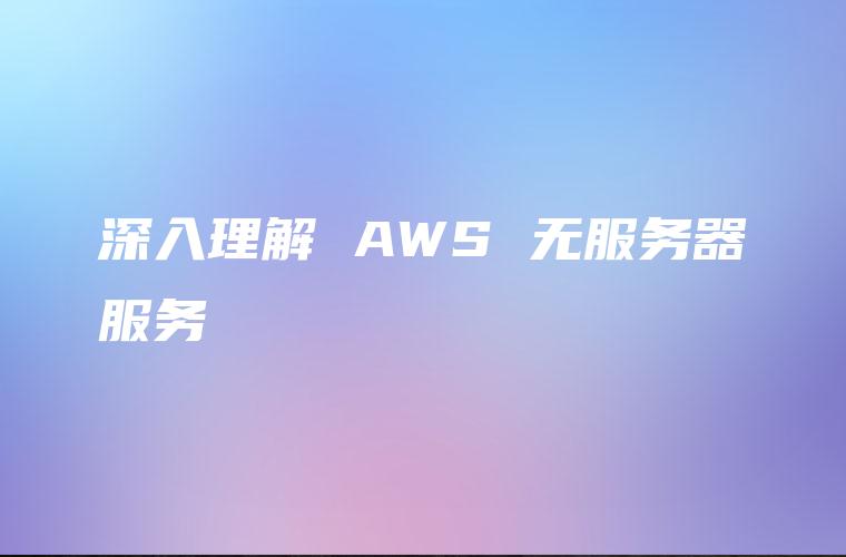 深入理解 AWS 无服务器服务