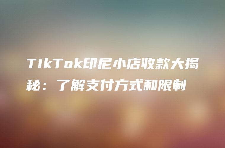 TikTok印尼小店收款大揭秘：了解支付方式和限制