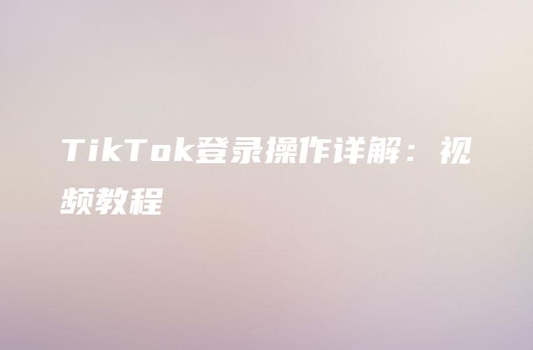 TikTok登录操作详解：视频教程