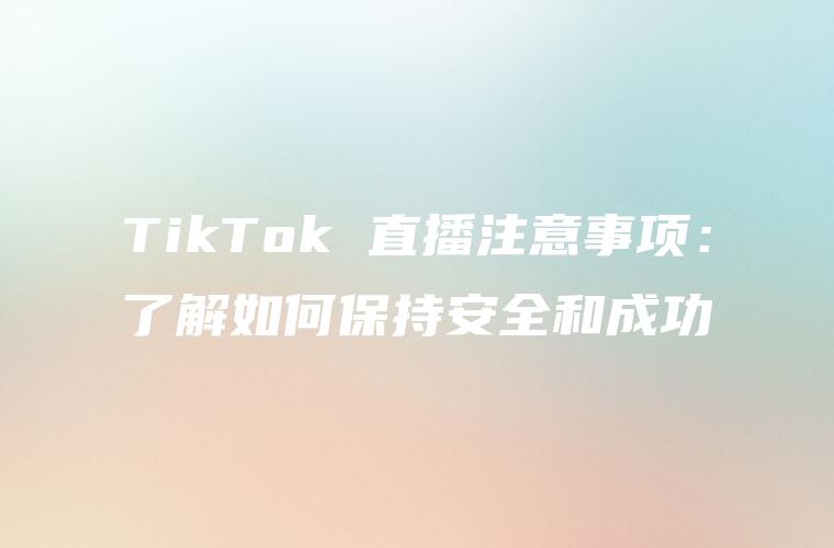 TikTok 直播注意事项：了解如何保持安全和成功