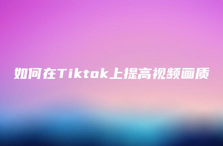 如何在Tiktok上提高视频画质