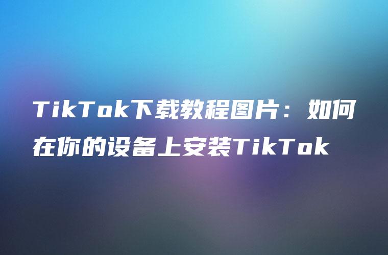 TikTok下载教程图片：如何在你的设备上安装TikTok