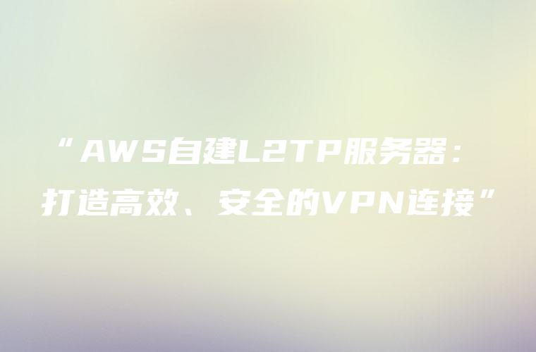 “AWS自建L2TP服务器：打造高效、安全的VPN连接”
