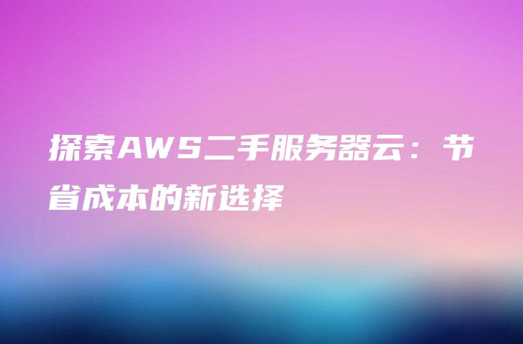 探索AWS二手服务器云：节省成本的新选择