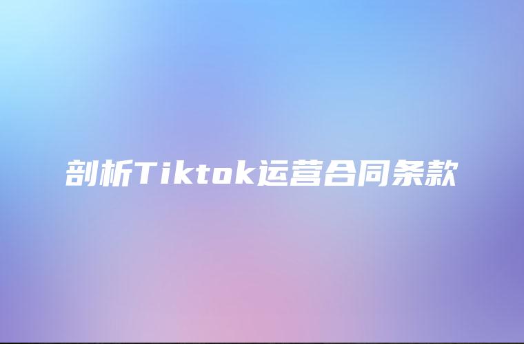 剖析Tiktok运营合同条款