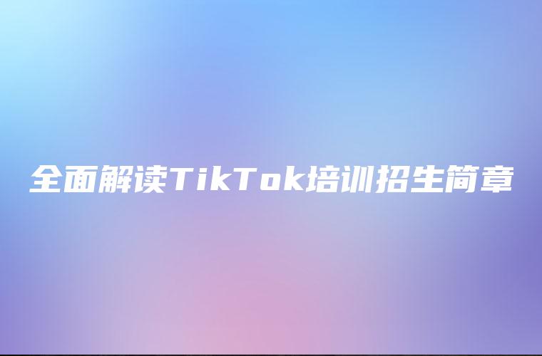 全面解读TikTok培训招生简章