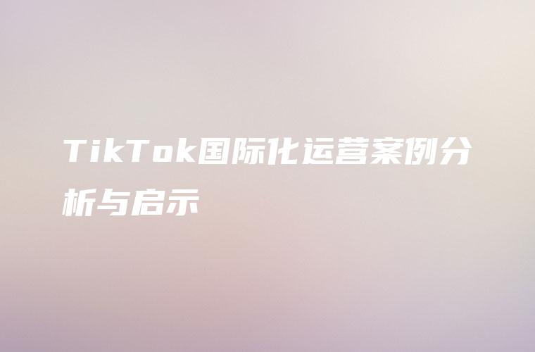 TikTok国际化运营案例分析与启示