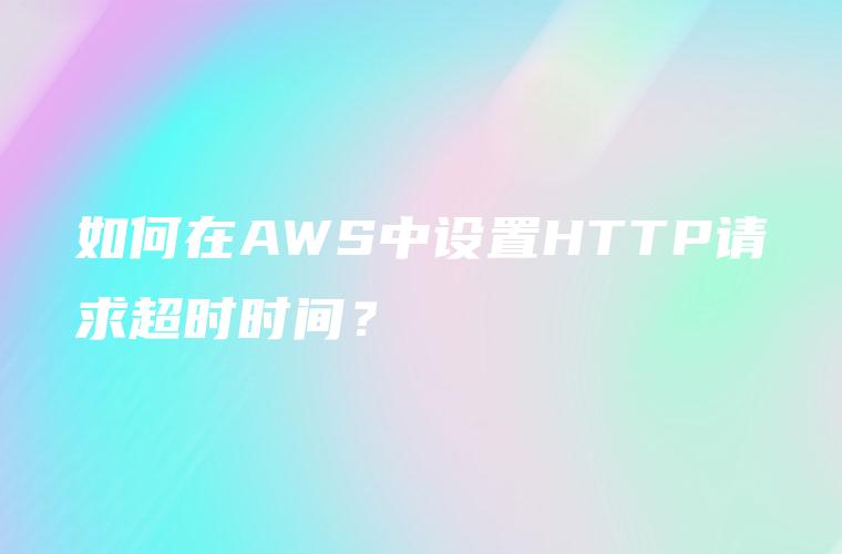 如何在AWS中设置HTTP请求超时时间？