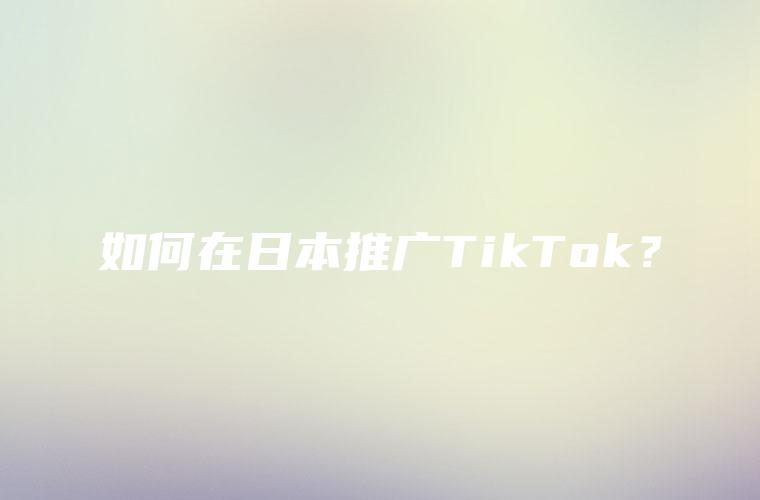 如何在日本推广TikTok？