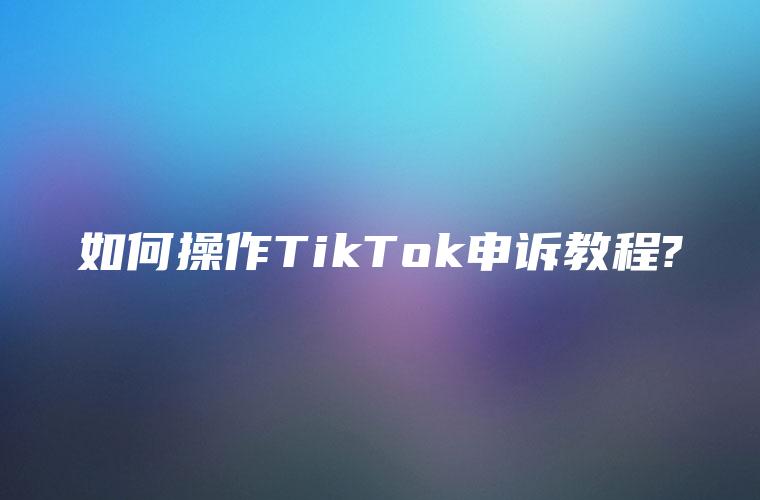 如何操作TikTok申诉教程?