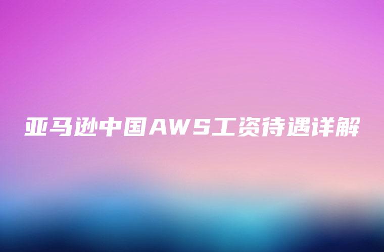 亚马逊中国AWS工资待遇详解