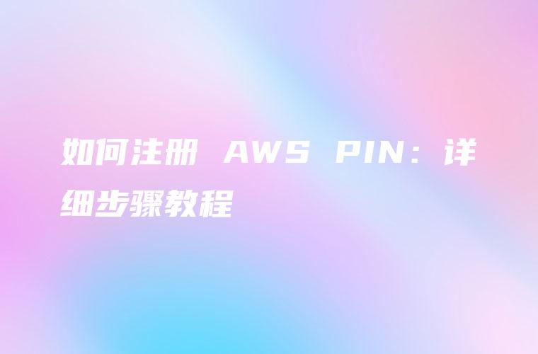 如何注册 AWS PIN：详细步骤教程