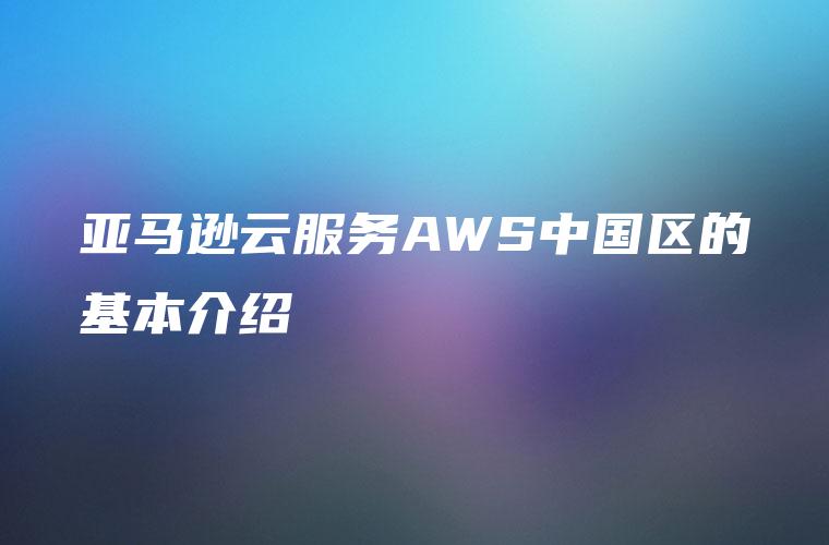 亚马逊云服务AWS中国区的基本介绍