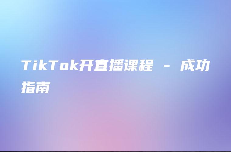 TikTok开直播课程 – 成功指南