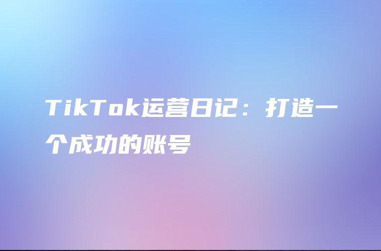 TikTok运营日记：打造一个成功的账号