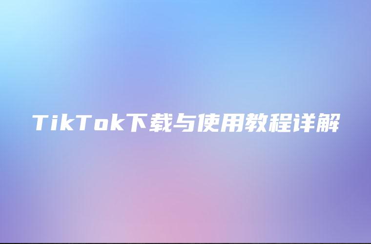 TikTok下载与使用教程详解