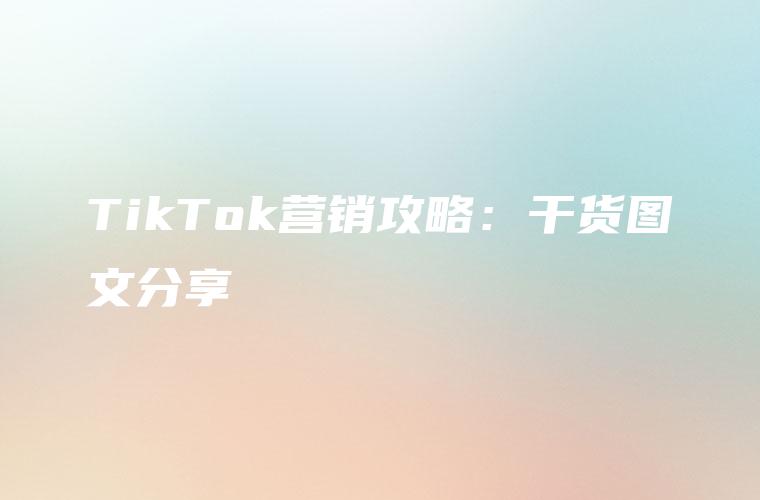 TikTok营销攻略：干货图文分享