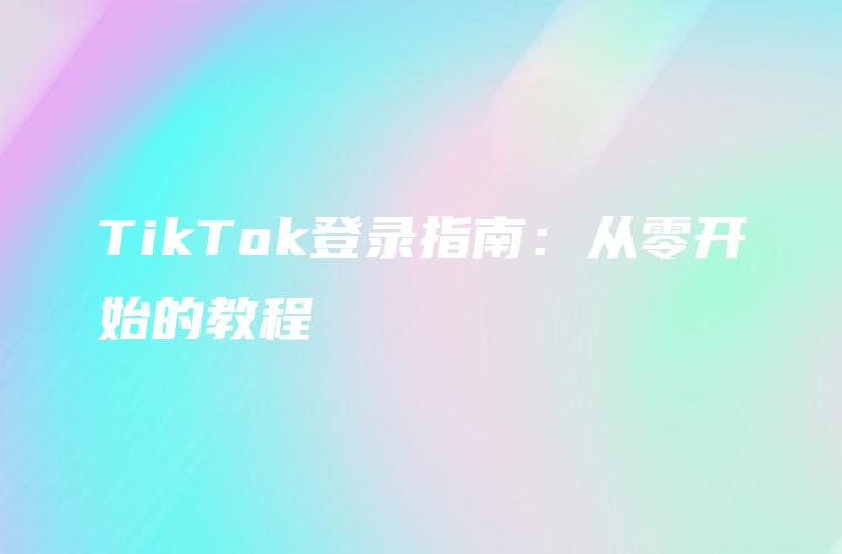 TikTok登录指南：从零开始的教程