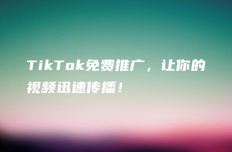 TikTok免费推广，让你的视频迅速传播！