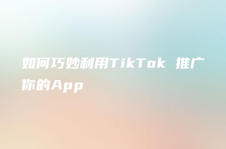 如何巧妙利用TikTok 推广你的App