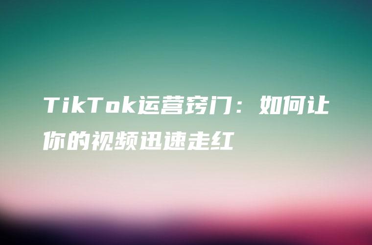 TikTok运营窍门：如何让你的视频迅速走红